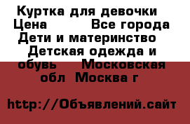 Куртка для девочки › Цена ­ 800 - Все города Дети и материнство » Детская одежда и обувь   . Московская обл.,Москва г.